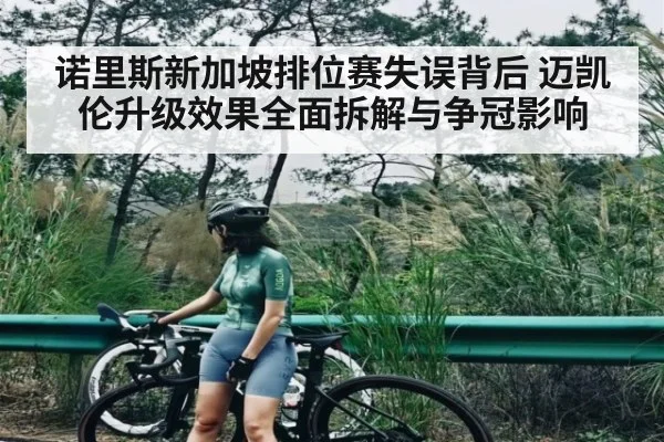 诺里斯新加坡排位赛失误背后 迈凯伦升级效果全面拆解与争冠影响